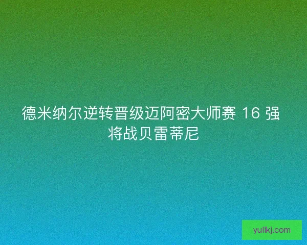 德米纳尔逆转晋级迈阿密大师赛 16 强 将战贝雷蒂尼