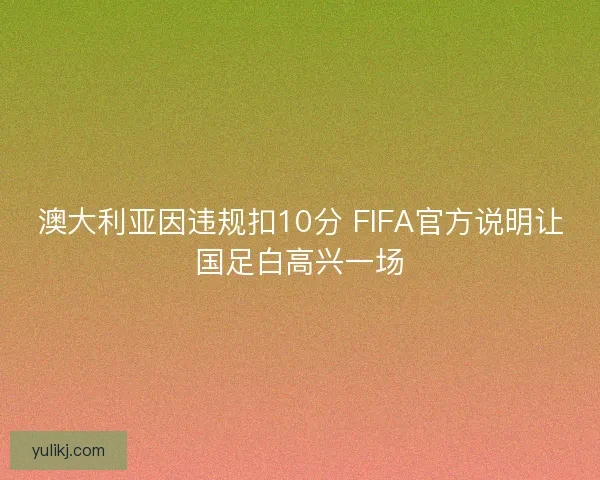 澳大利亚因违规扣10分 FIFA官方说明让国足白高兴一场 澳大利亚因违规扣10分 FIFA官方说明让国足白高兴一场
